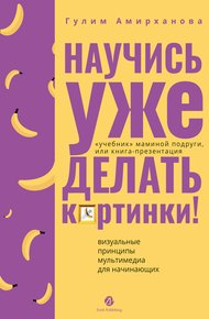 Научись уже делать картинки! «Учебник» маминой подруги, или Книга-презентация. Визуальные принципы мультимедиа для начинающих