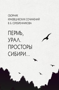 Обложка книги Сборник краеведческих сочинений В. Б. Серебренникова «Пермь, Урал. Просторы Сибири…»