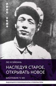 Обложка книги Наследуя старое, открывать новое. Биография Гу Му
