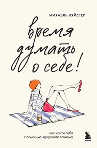 Обложка книги Время думать о себе! Как найти себя с помощью здорового эгоизма
