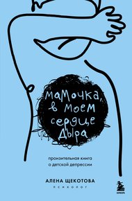 Обложка книги Мамочка, в моем сердце дыра. Пронзительная книга о детской депрессии