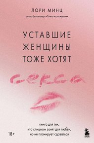 Обложка книги Уставшие женщины тоже хотят секса. Книга для тех, кто слишком занят для любви, но не планирует сдаваться