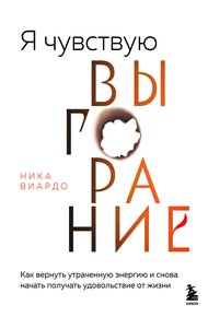 Обложка книги Я чувствую выгорание. Как вернуть утраченную энергию и снова начать получать удовольствие от жизни