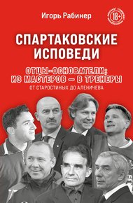 Обложка книги Спартаковские исповеди. Отцы-основатели: из мастеров – в тренеры. От Старостиных до Аленичева