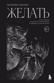 Обложка книги Желать. Книга-спутник сексуального самопознания и свободы в интимной жизни