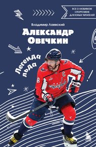 Обложка книги Александр Овечкин. Легенда льда: все о любимом спортсмене для юных читателей