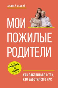 Обложка книги Мои пожилые родители. Как заботиться о тех, кто заботился о нас