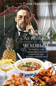 Обложка книги За столом с Чеховым. Что было на столе гениального писателя и героев его книг. Русская кухня XIX века
