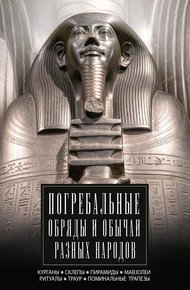 Обложка книги Погребальные обряды и обычаи разных народов. Курганы, склепы, пирамиды, мавзолеи. Ритуалы, траур, поминальные трапезы