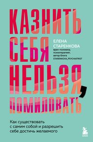 Обложка книги Казнить себя нельзя, помиловать. Как существовать с самим собой и разрешить себе достичь желаемого