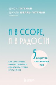 Обложка книги И в ссоре, и в радости. Как счастливые пары используют конфликты, чтобы стать ближе