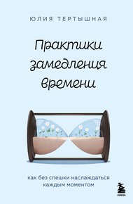 Обложка книги Практики замедления времени. Как без спешки наслаждаться каждым моментом