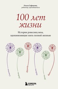 Обложка книги 100 лет жизни. Истории ровесниц века, вдохновляющие жить полной жизнью