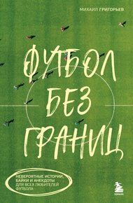 Обложка книги Футбол без границ. Невероятные истории, байки и анекдоты для всех любителей футбола