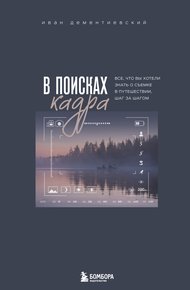 Обложка книги В поисках кадра. Все, что вы хотели знать о съемке в путешествии шаг за шагом