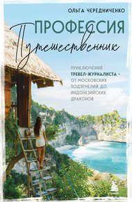Обложка книги Профессия – путешественник. Приключения тревел-журналиста – от московских подземелий до индонезийских драконов