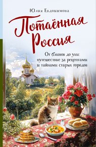 Обложка книги Потаённая Россия. От блинов до ухи: путешествие за рецептами и тайнами старых городов