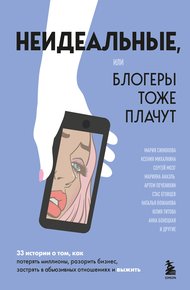 Обложка книги Неидеальные или Блогеры тоже плачут. 33 истории о том, как потерять миллионы, разорить бизнес, застрять в абьюзивных отношениях и выжить