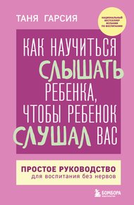 Обложка книги Как научиться слышать ребенка, чтобы ребенок слушал вас. Простое руководство для воспитания без нервов