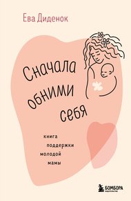 Обложка книги Сначала обними себя. Книга поддержки молодой мамы