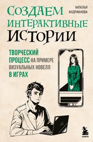 Обложка книги Создаем интерактивные истории. Творческий процесс на примере визуальных новелл в играх