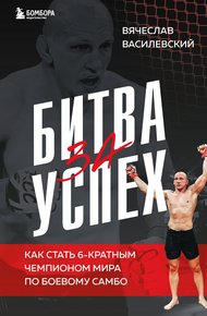 Обложка книги Битва за успех. Как стать 6-кратным чемпионом мира по боевому самбо