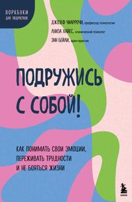 Обложка книги Подружись с собой! Как понимать свои эмоции, переживать трудности и не бояться жизни