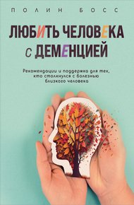 Обложка книги Любить человека с деменцией. Рекомендации и поддержка для тех, кто столкнулся с болезнью близкого человека