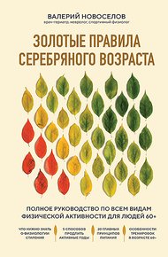 Обложка книги Золотые правила серебряного возраста. Полное руководство по всем видам физической активности для людей 60+