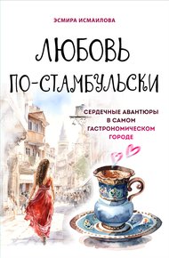 Обложка книги Любовь по-стамбульски. Сердечные авантюры в самом гастрономическом городе