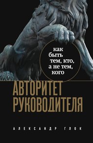 Обложка книги Авторитет руководителя. Как быть тем, кто, а не тем, кого