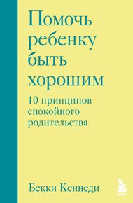 Обложка книги Помочь ребенку быть хорошим. 10 принципов спокойного родительства