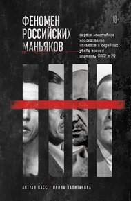 Обложка книги Феномен российских маньяков. Первое масштабное исследование маньяков и серийных убийц времен царизма, СССР и РФ