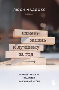 Обложка книги Измени жизнь к лучшему за год. Терапевтические практики на каждый месяц
