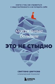Обложка книги Ментальные болезни – это не стыдно. Книга о том, как справиться с недугом близкого и не потерять себя