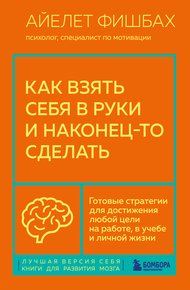 Обложка книги Как взять себя в руки и наконец-то сделать. Готовые стратегии для достижения любой цели на работе, в учебе и личной жизни