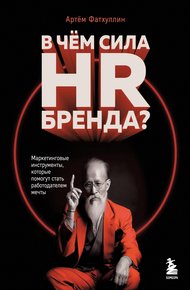 Обложка книги В чем сила HR-бренда? Маркетинговые инструменты, которые помогут стать работодателем мечты