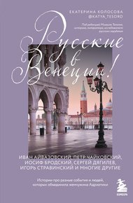 Обложка книги Русские в Венеции! Истории про разные события и людей, которых объединила жемчужина Адриатики