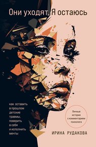 Обложка книги Они уходят, я остаюсь. Как оставить в прошлом детские травмы, поверить в себя и исполнить мечты