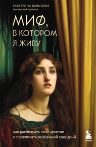 Обложка книги Миф, в котором я живу. Как распознать свой архетип и переписать жизненный сценарий