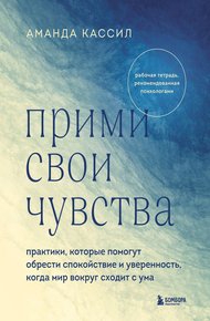 Обложка книги Прими свои чувства. Практики, которые помогут обрести спокойствие и уверенность, когда мир вокруг сходит с ума