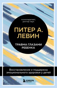 Обложка книги Травма глазами ребенка. Восстановление и поддержка эмоционального здоровья у детей