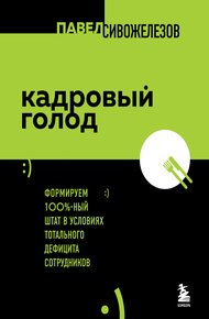 Обложка книги Кадровый голод. Формируем 100%-ный штат в условиях тотального дефицита сотрудников