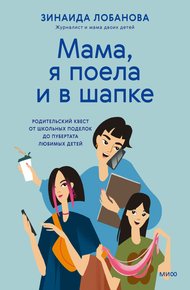 Обложка книги «Мама, я поела и в шапке». Родительский квест от школьных поделок до пубертата любимых детей