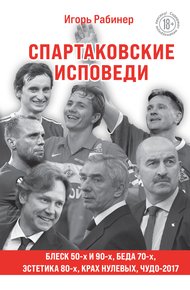 Обложка книги Спартаковские исповеди. Блеск 50-х и 90-х, эстетика 80-х, крах нулевых, чудо-2017