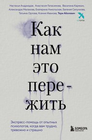 Обложка книги Как нам это пережить. Экспресс-помощь от опытных психологов, когда вам трудно, тревожно и страшно