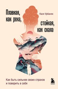 Обложка книги Плавная, как река, стойкая, как скала. Как быть сильнее своих страхов и поверить в себя