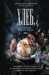Обложка книги Хлеб, который можно всем. Старинные русские рецепты на закваске, функциональный хлеб и выпечка без глютена