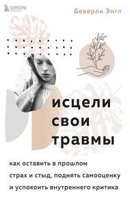 Обложка книги Исцели свои травмы. Как оставить в прошлом страх и стыд, поднять самооценку и успокоить внутреннего критика