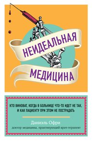Обложка книги Неидеальная медицина. Кто виноват, когда в больнице что-то идет не так, и как пациенту при этом не пострадать